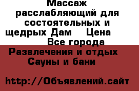 Массаж расслабляющий для состоятельных и щедрых Дам. › Цена ­ 1 100 - Все города Развлечения и отдых » Сауны и бани   